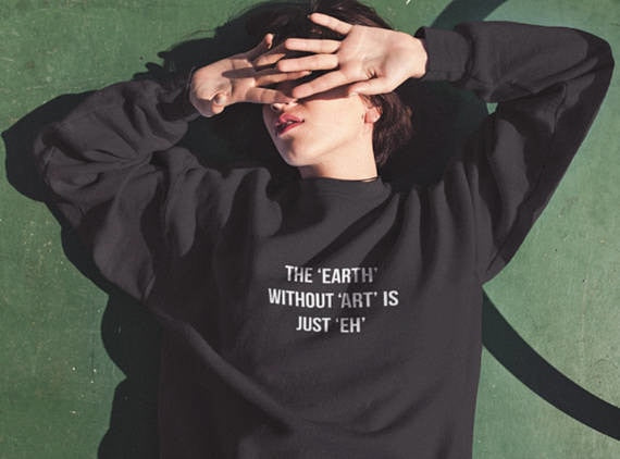 The Earth without Art is Just Eh Sweatshirt - AESTHEDEX