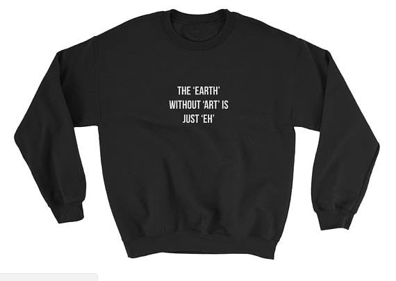 The Earth without Art is Just Eh Sweatshirt - AESTHEDEX
