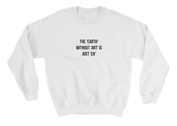 The Earth without Art is Just Eh Sweatshirt - AESTHEDEX