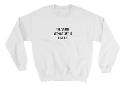 The Earth without Art is Just Eh Sweatshirt - AESTHEDEX